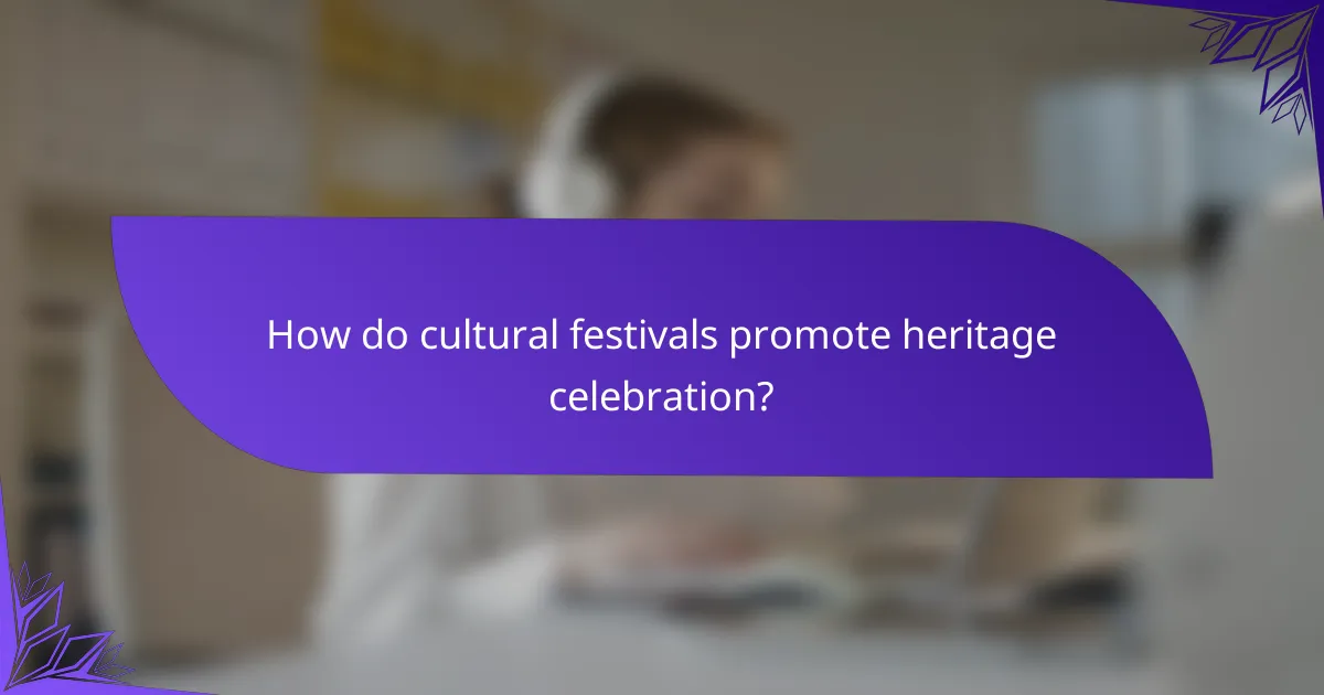 How do cultural festivals promote heritage celebration?