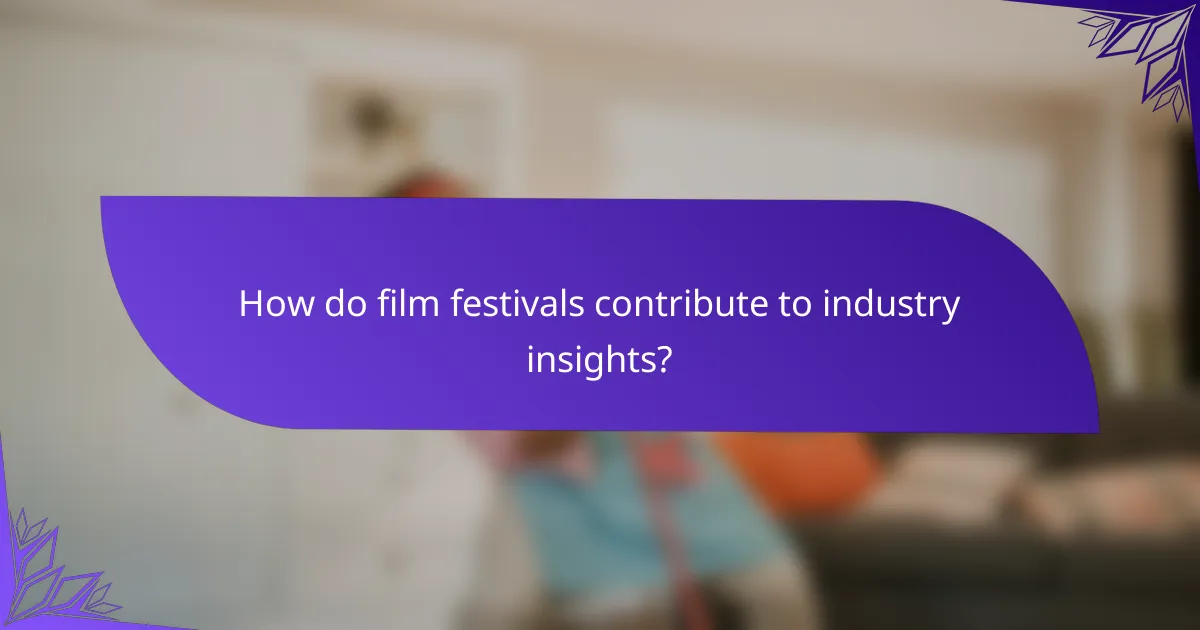 How do film festivals contribute to industry insights?