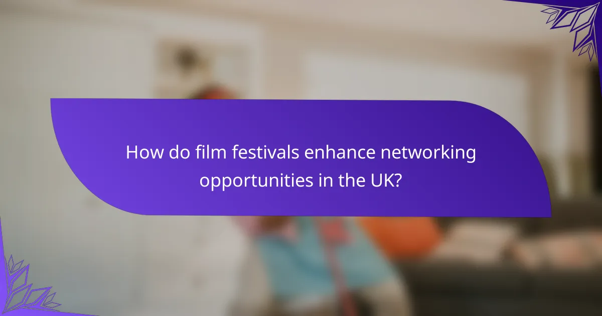 How do film festivals enhance networking opportunities in the UK?