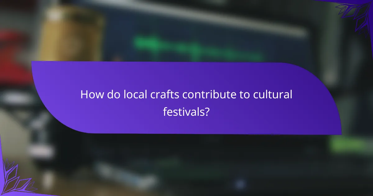 How do local crafts contribute to cultural festivals?