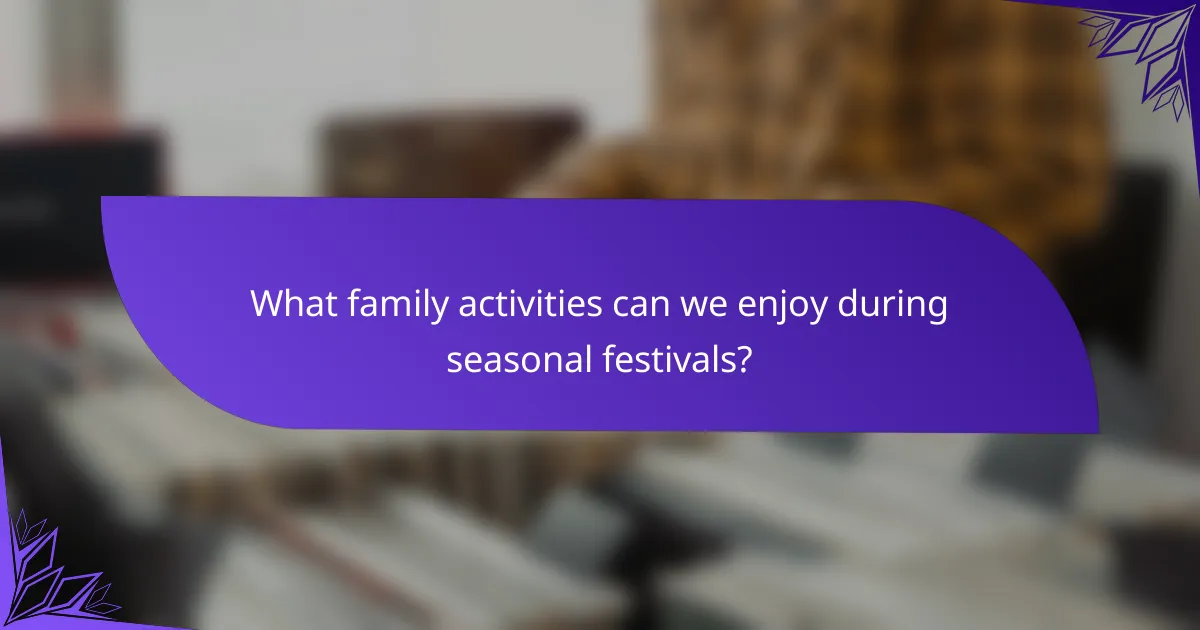 What family activities can we enjoy during seasonal festivals?